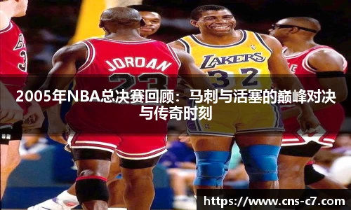 2005年NBA总决赛回顾：马刺与活塞的巅峰对决与传奇时刻
