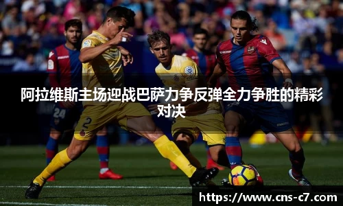 阿拉维斯主场迎战巴萨力争反弹全力争胜的精彩对决
